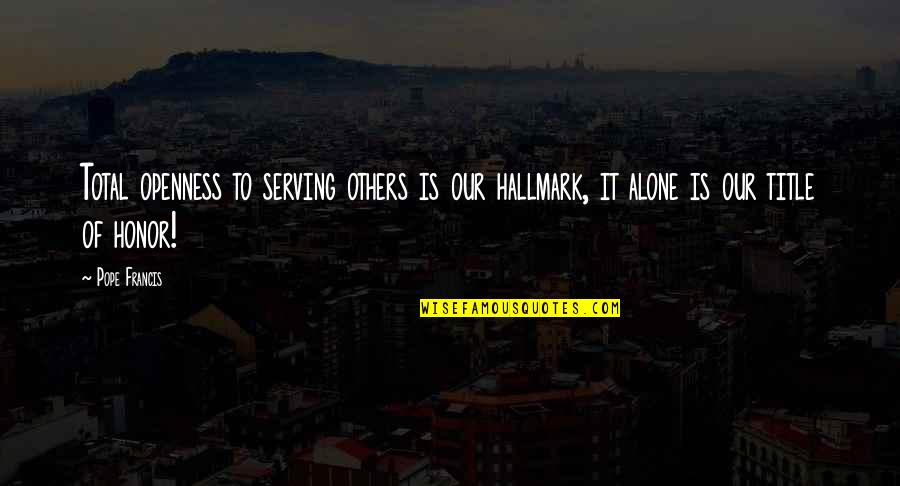 El Rubio Quotes By Pope Francis: Total openness to serving others is our hallmark,