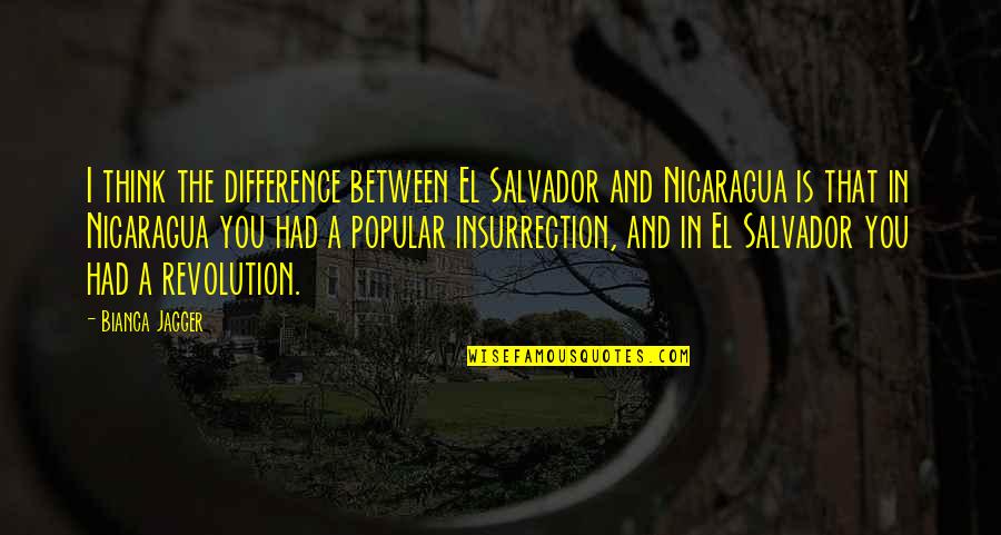 El Salvador Quotes By Bianca Jagger: I think the difference between El Salvador and