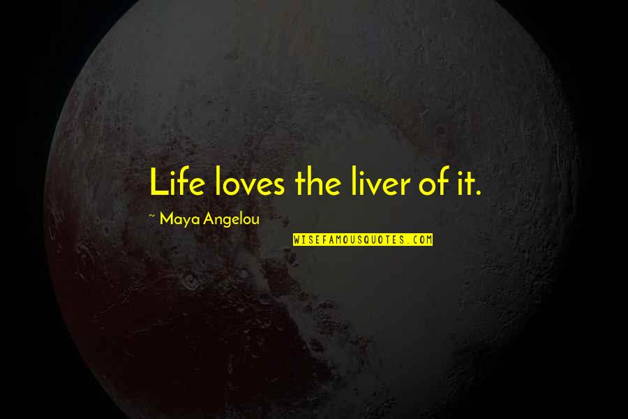 El Sancho Quotes By Maya Angelou: Life loves the liver of it.