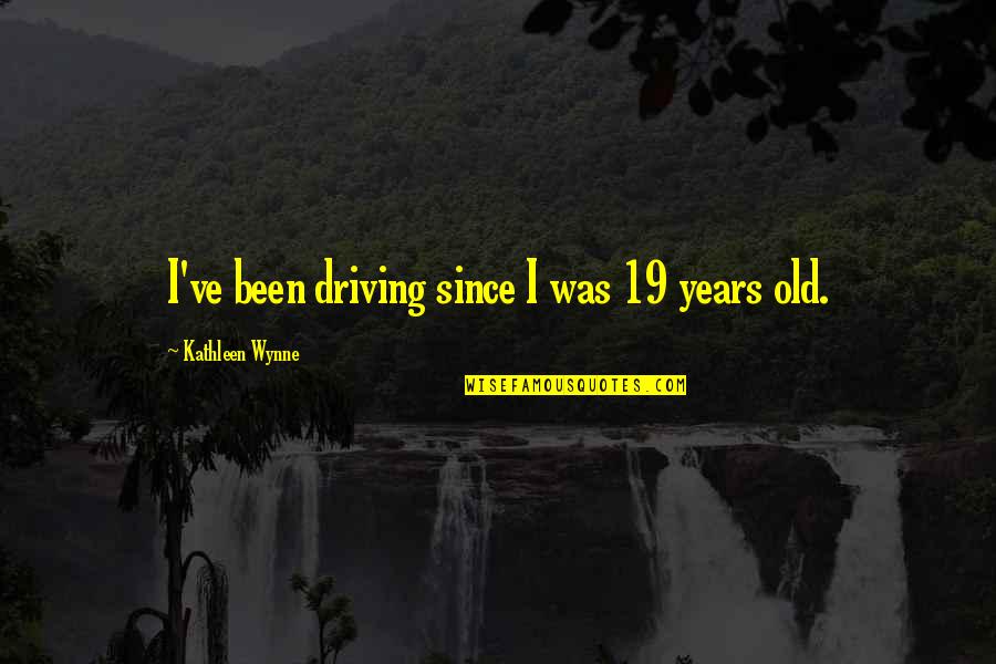 El Sentido De La Vida Quotes By Kathleen Wynne: I've been driving since I was 19 years