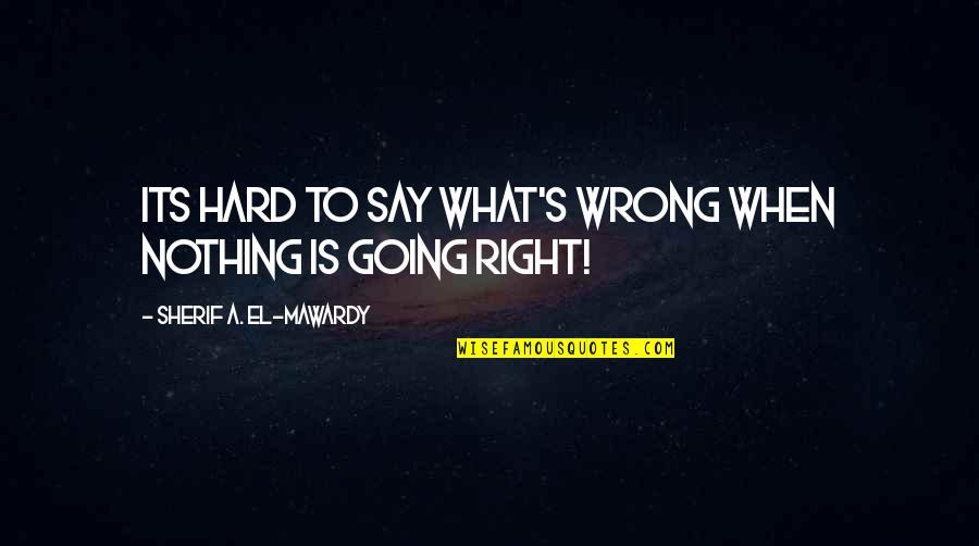 El Sherif Quotes By Sherif A. El-Mawardy: Its hard to say what's wrong when nothing El Sherif Quotes By Sherif A. El-Mawardy: Its hard to say what's wrong when nothing