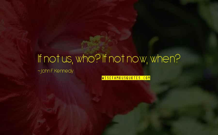 El Sult N Capitulo Quotes By John F. Kennedy: If not us, who? If not now, when?