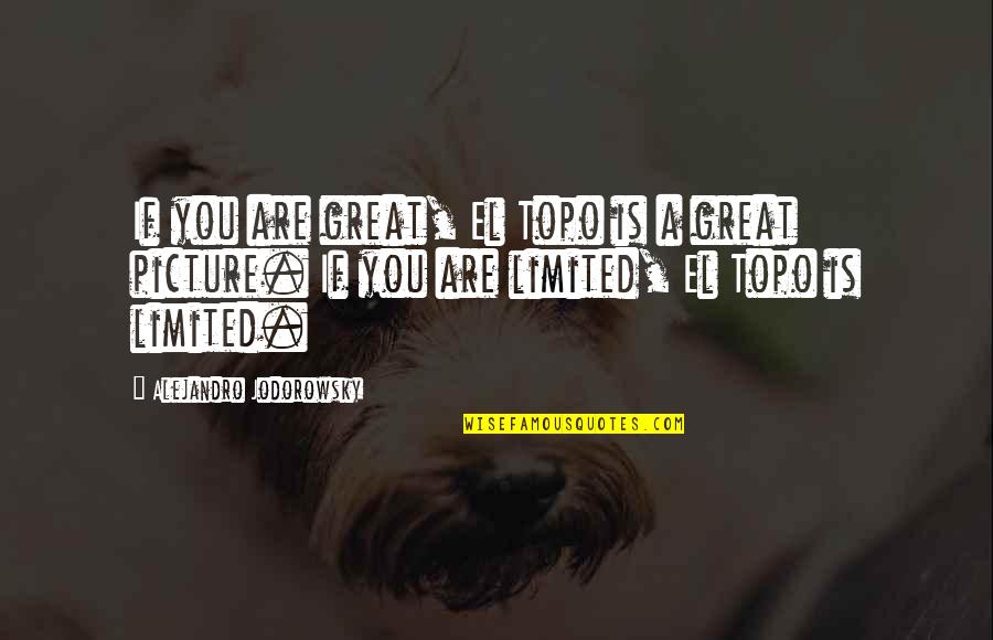 El Topo Jodorowsky Quotes By Alejandro Jodorowsky: If you are great, El Topo is a El Topo Jodorowsky Quotes By Alejandro Jodorowsky: If you are great, El Topo is a