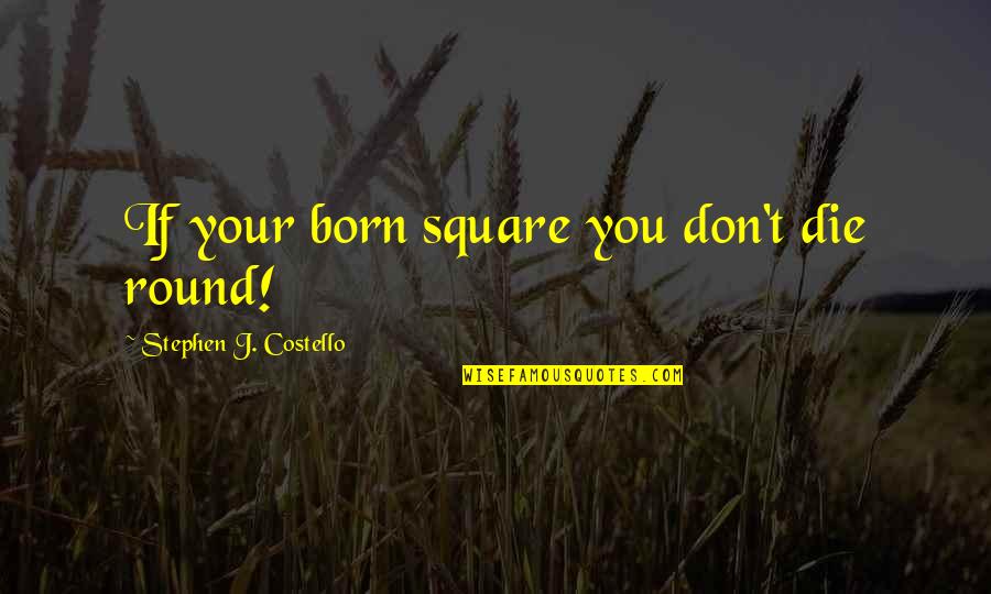 El Vinos Restaurant Quotes By Stephen J. Costello: If your born square you don't die round!