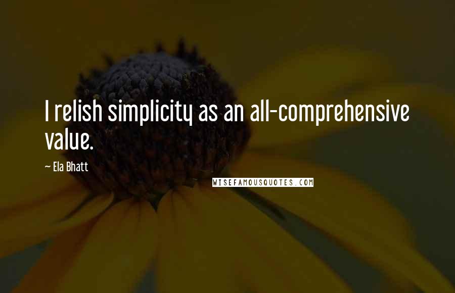 Ela Bhatt quotes: I relish simplicity as an all-comprehensive value. Ela Bhatt quotes: I relish simplicity as an all-comprehensive value.