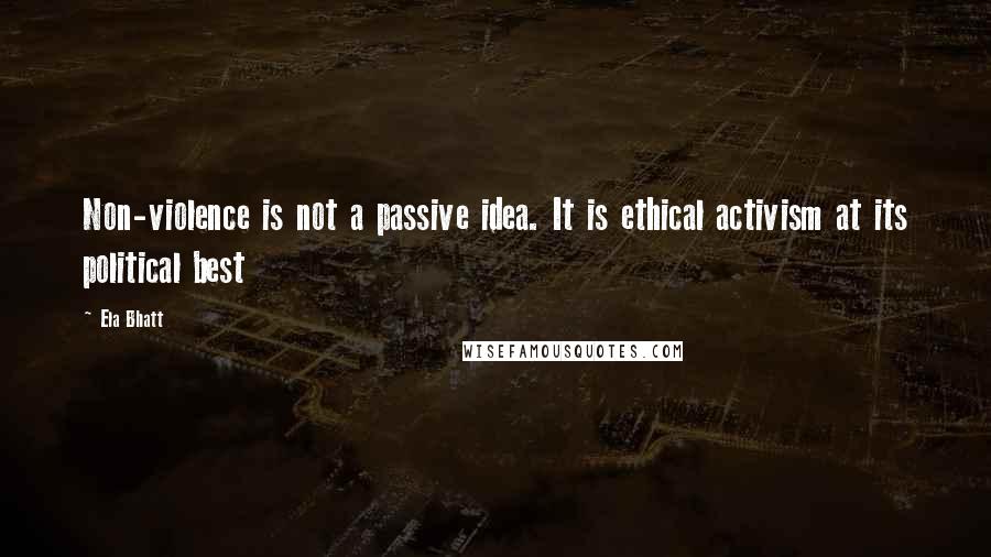 Ela Bhatt quotes: Non-violence is not a passive idea. It is ethical activism at its political best Ela Bhatt quotes: Non-violence is not a passive idea. It is ethical activism at its political best