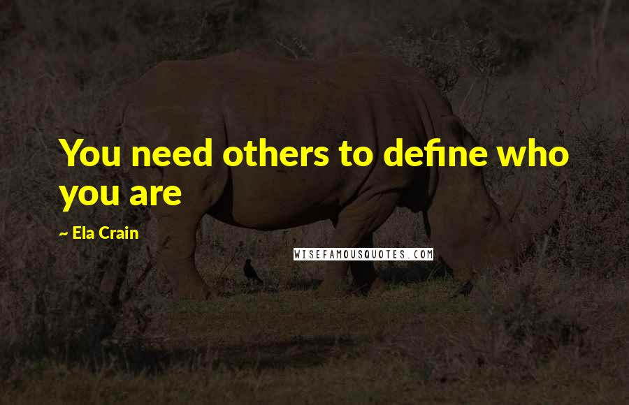 Ela Crain quotes: You need others to define who you are