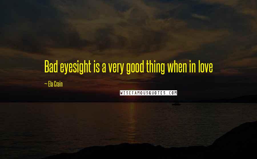 Ela Crain quotes: Bad eyesight is a very good thing when in love