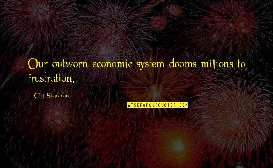 Ela Teacher Quotes By Olaf Stapledon: Our outworn economic system dooms millions to frustration.