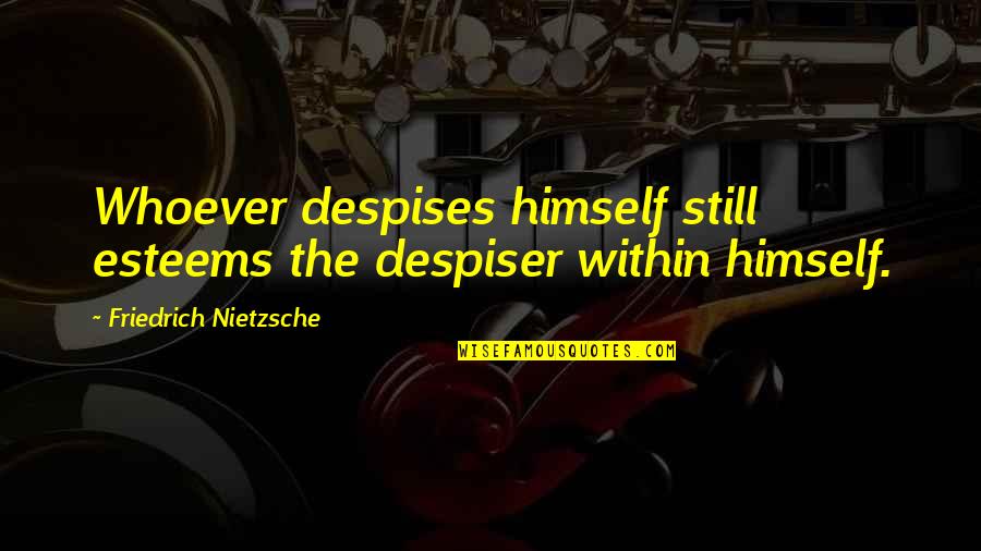 Elaan Of Troyius Quotes By Friedrich Nietzsche: Whoever despises himself still esteems the despiser within Elaan Of Troyius Quotes By Friedrich Nietzsche: Whoever despises himself still esteems the despiser within
