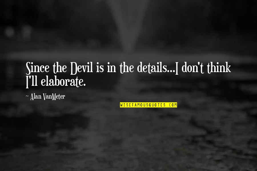 Elaborate Quotes By Alan VanMeter: Since the Devil is in the details...I don't