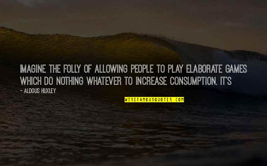 Elaborate Quotes By Aldous Huxley: Imagine the folly of allowing people to play Elaborate Quotes By Aldous Huxley: Imagine the folly of allowing people to play