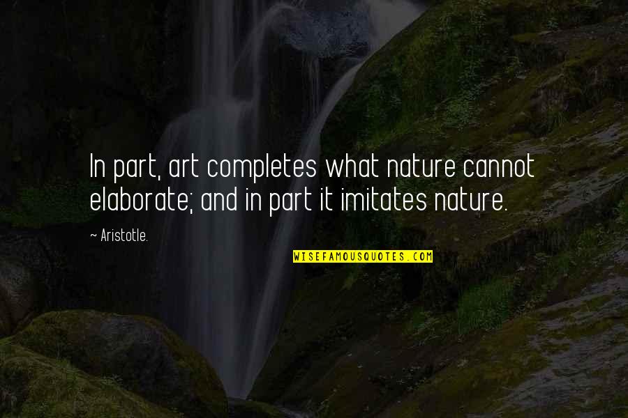 Elaborate Quotes By Aristotle.: In part, art completes what nature cannot elaborate;
