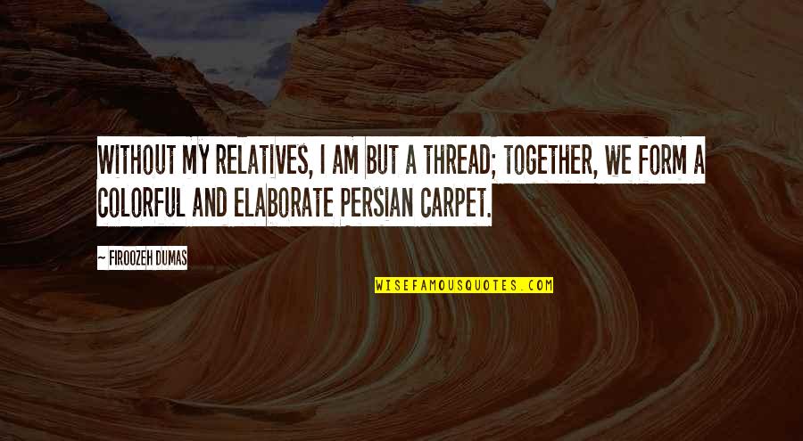 Elaborate Quotes By Firoozeh Dumas: Without my relatives, I am but a thread; Elaborate Quotes By Firoozeh Dumas: Without my relatives, I am but a thread;
