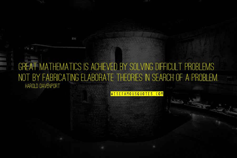 Elaborate Quotes By Harold Davenport: Great mathematics is achieved by solving difficult problems Elaborate Quotes By Harold Davenport: Great mathematics is achieved by solving difficult problems