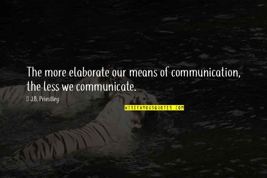 Elaborate Quotes By J.B. Priestley: The more elaborate our means of communication, the