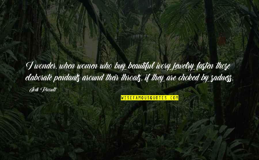 Elaborate Quotes By Jodi Picoult: I wonder, when women who buy beautiful ivory Elaborate Quotes By Jodi Picoult: I wonder, when women who buy beautiful ivory
