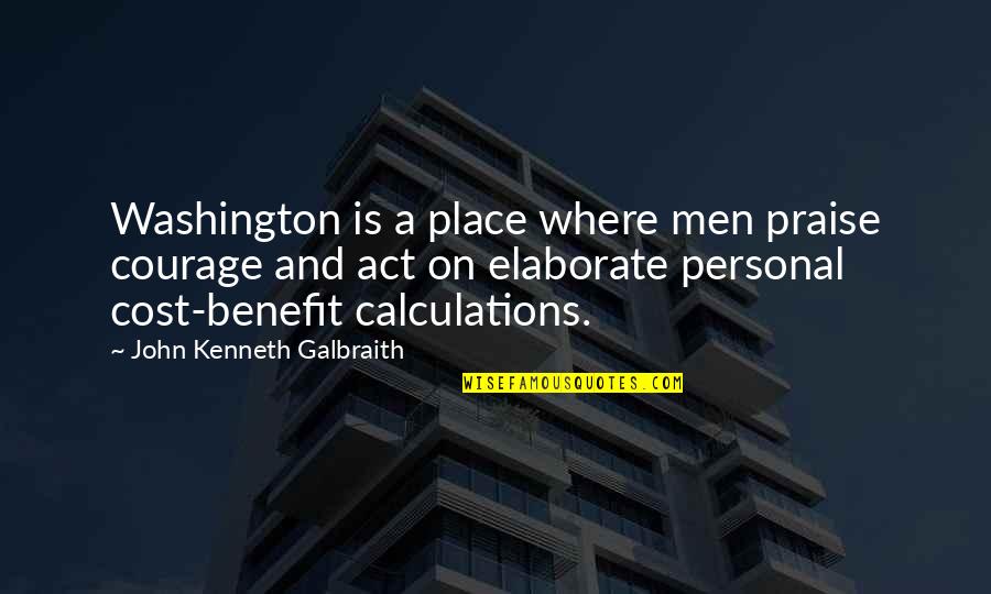Elaborate Quotes By John Kenneth Galbraith: Washington is a place where men praise courage Elaborate Quotes By John Kenneth Galbraith: Washington is a place where men praise courage
