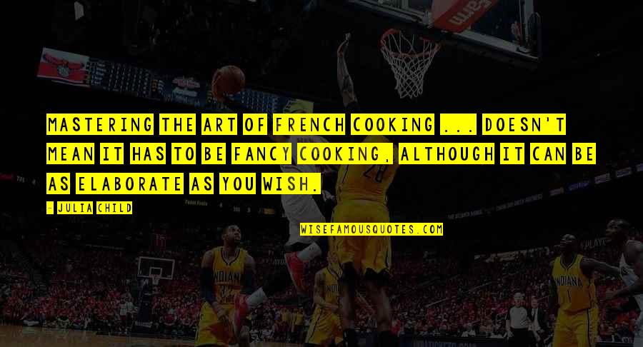 Elaborate Quotes By Julia Child: Mastering the Art of French Cooking ... doesn't Elaborate Quotes By Julia Child: Mastering the Art of French Cooking ... doesn't