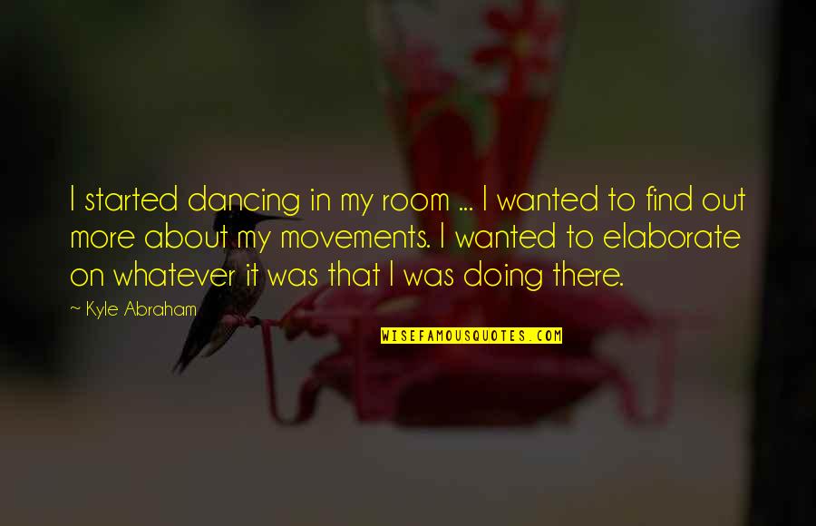 Elaborate Quotes By Kyle Abraham: I started dancing in my room ... I Elaborate Quotes By Kyle Abraham: I started dancing in my room ... I