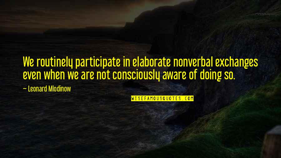 Elaborate Quotes By Leonard Mlodinow: We routinely participate in elaborate nonverbal exchanges even Elaborate Quotes By Leonard Mlodinow: We routinely participate in elaborate nonverbal exchanges even