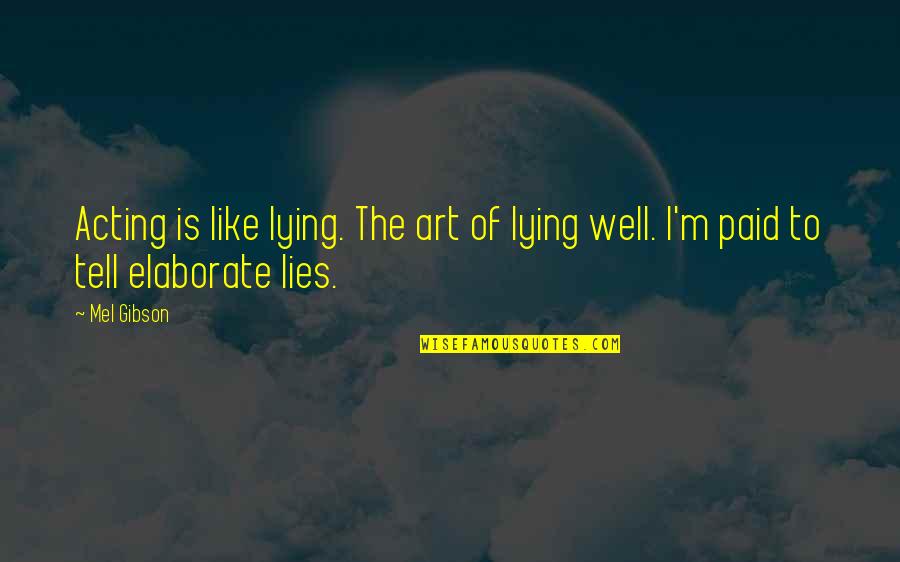 Elaborate Quotes By Mel Gibson: Acting is like lying. The art of lying