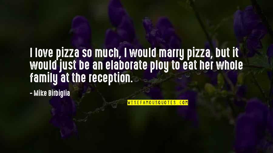 Elaborate Quotes By Mike Birbiglia: I love pizza so much, I would marry Elaborate Quotes By Mike Birbiglia: I love pizza so much, I would marry