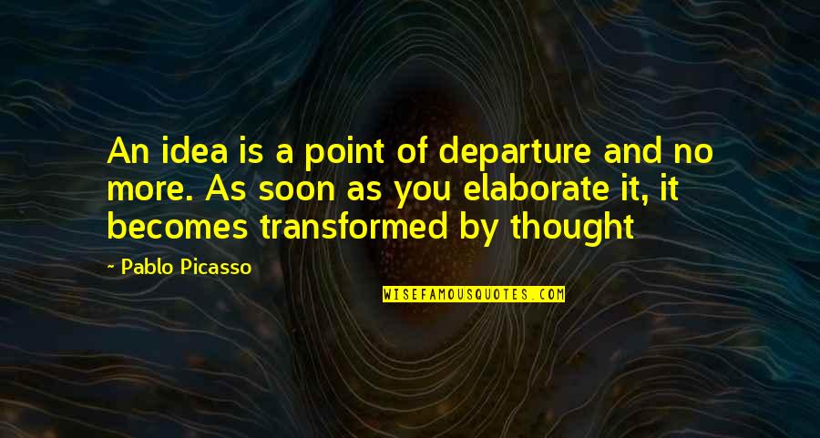Elaborate Quotes By Pablo Picasso: An idea is a point of departure and Elaborate Quotes By Pablo Picasso: An idea is a point of departure and