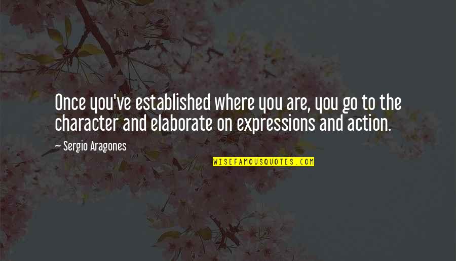 Elaborate Quotes By Sergio Aragones: Once you've established where you are, you go Elaborate Quotes By Sergio Aragones: Once you've established where you are, you go
