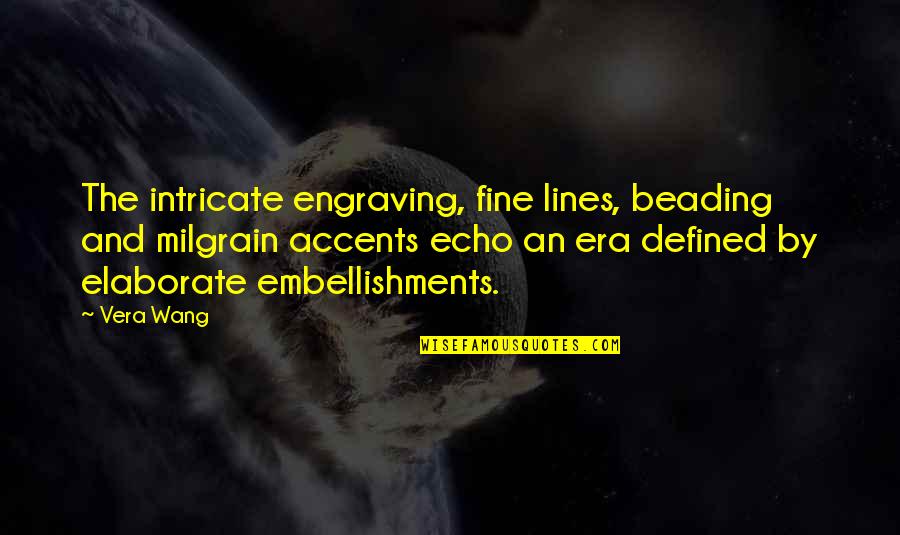 Elaborate Quotes By Vera Wang: The intricate engraving, fine lines, beading and milgrain Elaborate Quotes By Vera Wang: The intricate engraving, fine lines, beading and milgrain