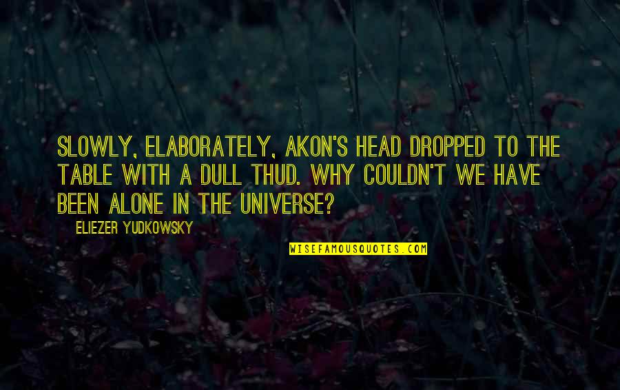 Elaborately Quotes By Eliezer Yudkowsky: Slowly, elaborately, Akon's head dropped to the table