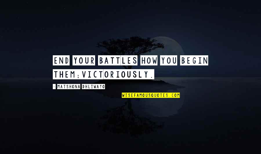 Elaborately Quotes By Matshona Dhliwayo: End your battles how you begin them;victoriously.