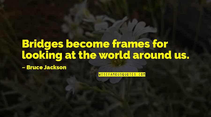 Elaboration In Writing Quotes By Bruce Jackson: Bridges become frames for looking at the world