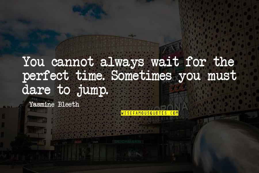 Elaboration In Writing Quotes By Yasmine Bleeth: You cannot always wait for the perfect time.