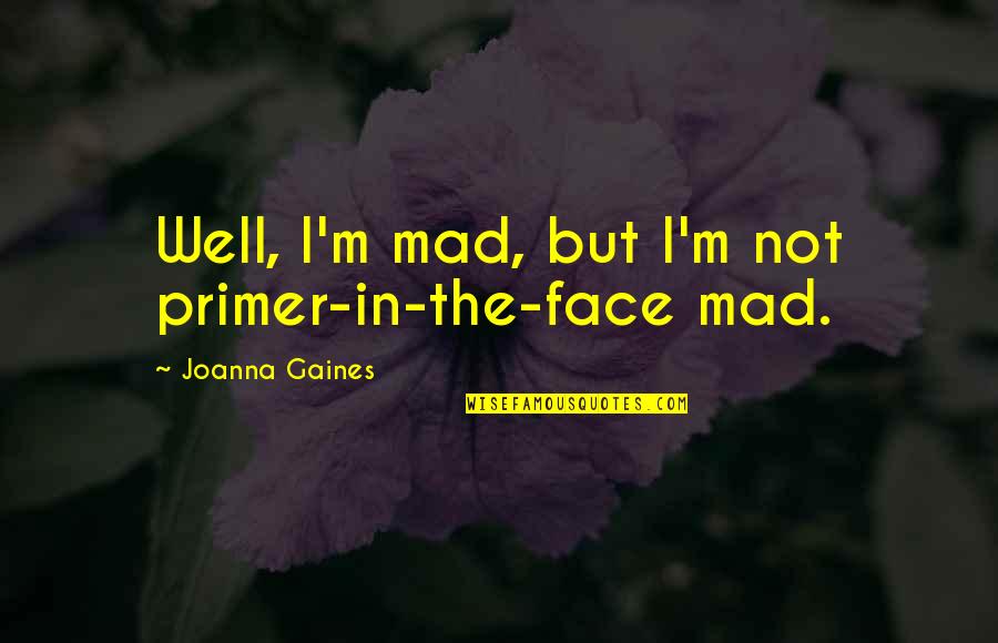 Elaboration Quotes By Joanna Gaines: Well, I'm mad, but I'm not primer-in-the-face mad.
