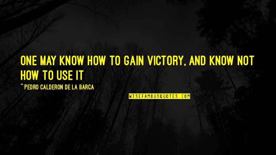 Eladia Mancillas Quotes By Pedro Calderon De La Barca: One may know how to gain victory, and
