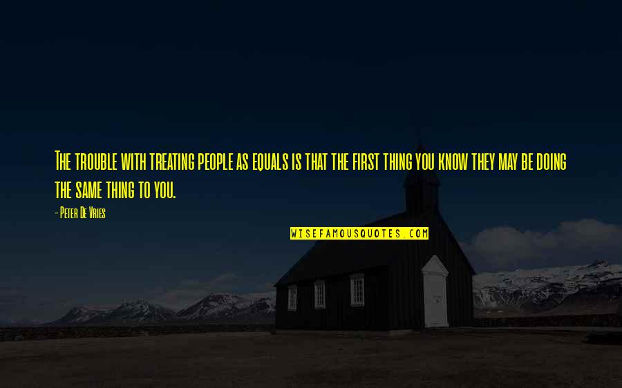 Eladio Vera Quotes By Peter De Vries: The trouble with treating people as equals is Eladio Vera Quotes By Peter De Vries: The trouble with treating people as equals is