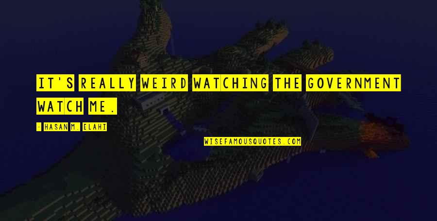 Elahi Quotes By Hasan M. Elahi: It's really weird watching the government watch me. Elahi Quotes By Hasan M. Elahi: It's really weird watching the government watch me.