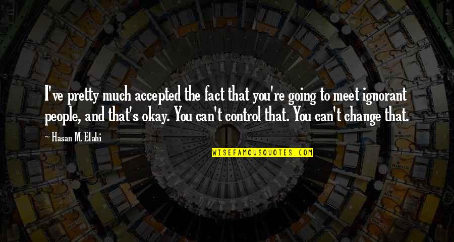 Elahi Quotes By Hasan M. Elahi: I've pretty much accepted the fact that you're Elahi Quotes By Hasan M. Elahi: I've pretty much accepted the fact that you're