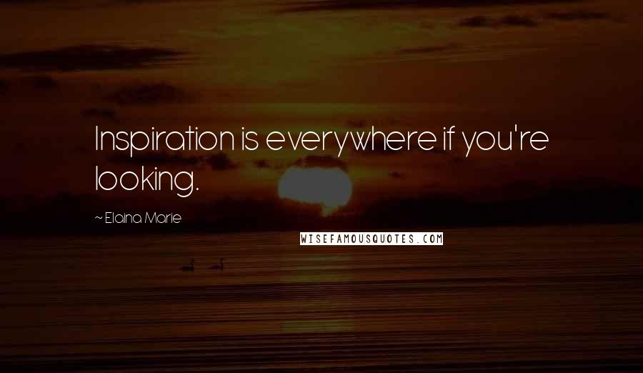 Elaina Marie quotes: Inspiration is everywhere if you're looking.