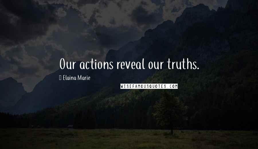 Elaina Marie quotes: Our actions reveal our truths.