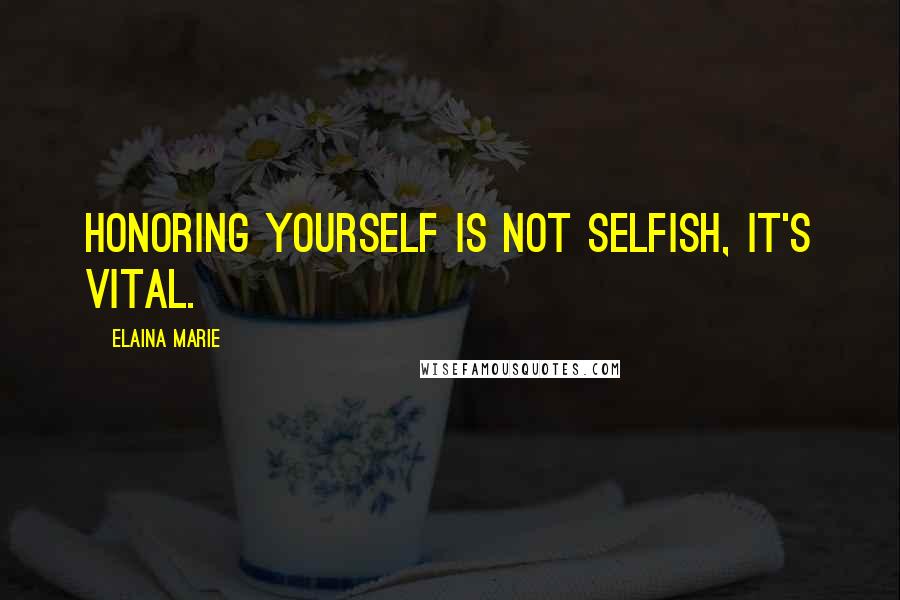 Elaina Marie quotes: Honoring yourself is not selfish, it's vital.