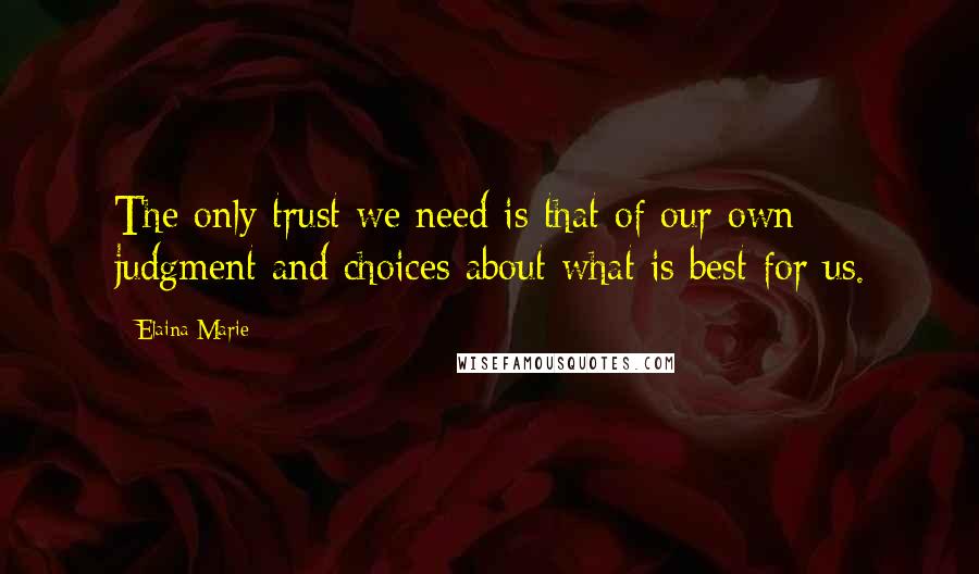 Elaina Marie quotes: The only trust we need is that of our own judgment and choices about what is best for us.