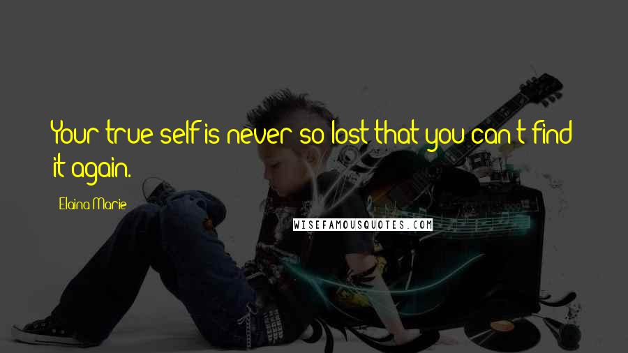 Elaina Marie quotes: Your true self is never so lost that you can't find it again.