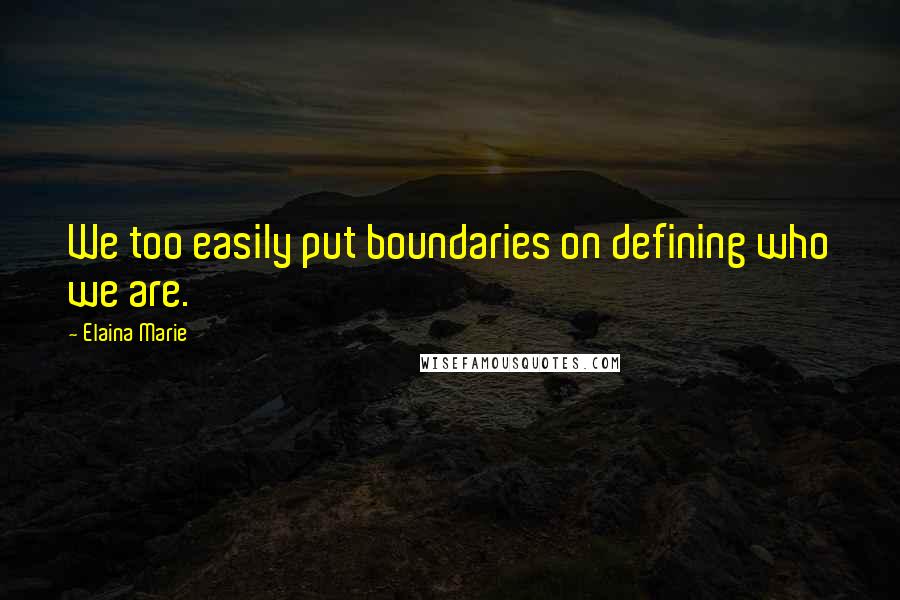 Elaina Marie quotes: We too easily put boundaries on defining who we are.