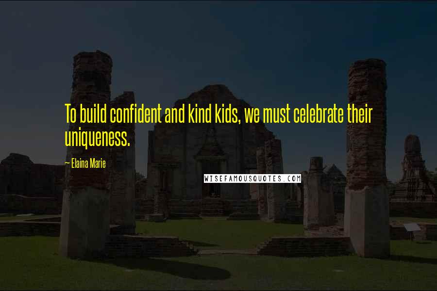 Elaina Marie quotes: To build confident and kind kids, we must celebrate their uniqueness.