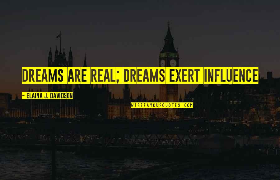 Elaina Quotes By Elaina J. Davidson: Dreams are real; dreams exert influence Elaina Quotes By Elaina J. Davidson: Dreams are real; dreams exert influence