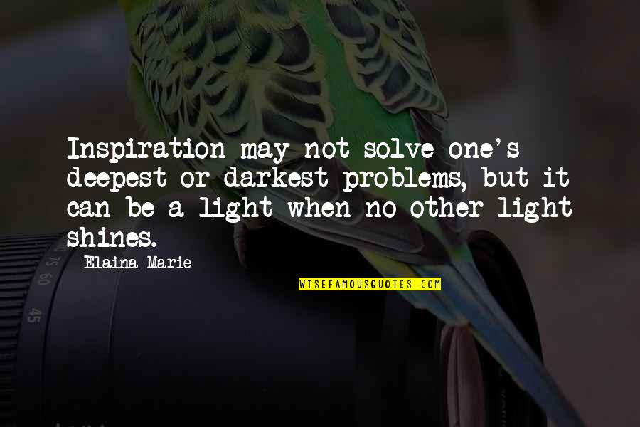 Elaina Quotes By Elaina Marie: Inspiration may not solve one's deepest or darkest Elaina Quotes By Elaina Marie: Inspiration may not solve one's deepest or darkest