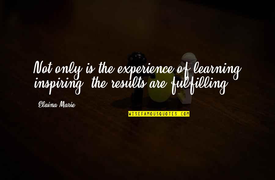 Elaina Quotes By Elaina Marie: Not only is the experience of learning inspiring,