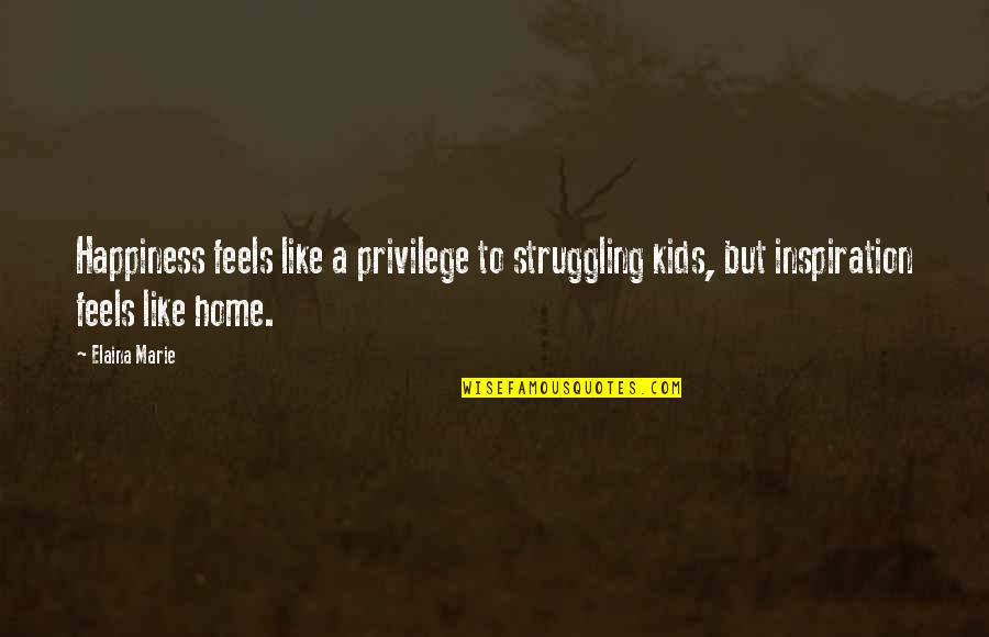 Elaina Quotes By Elaina Marie: Happiness feels like a privilege to struggling kids,